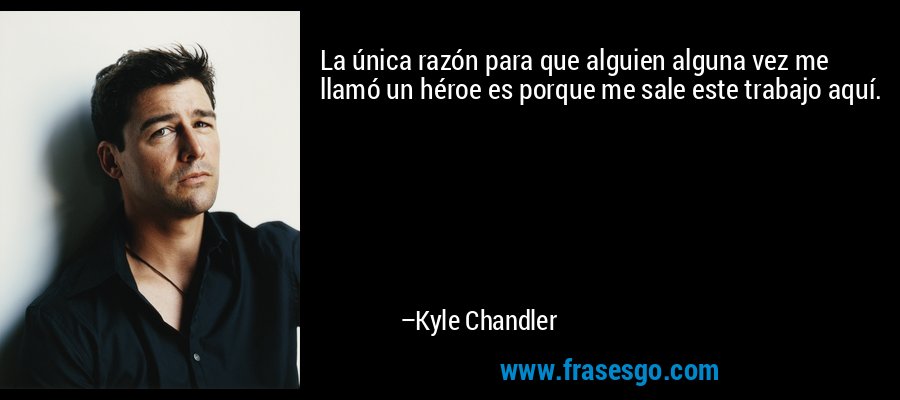 La única razón para que alguien alguna vez me llamó un héroe es porque me sale este trabajo aquí. – Kyle Chandler