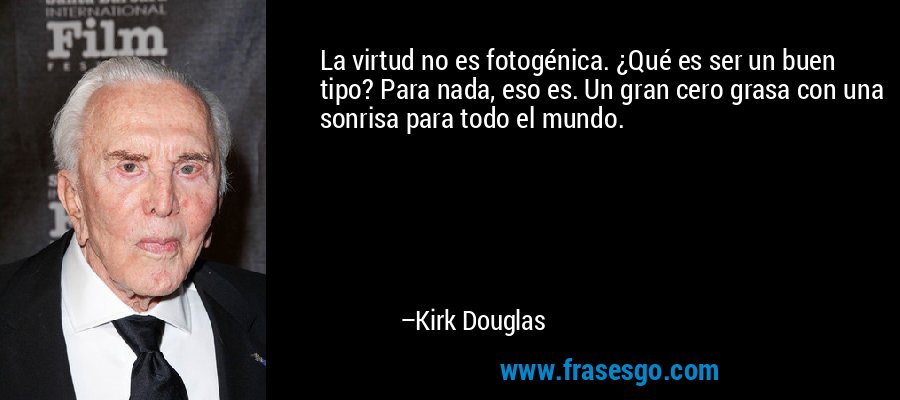 La virtud no es fotogénica. ¿Qué es ser un buen tipo? Para nada, eso es. Un gran cero grasa con una sonrisa para todo el mundo. – Kirk Douglas