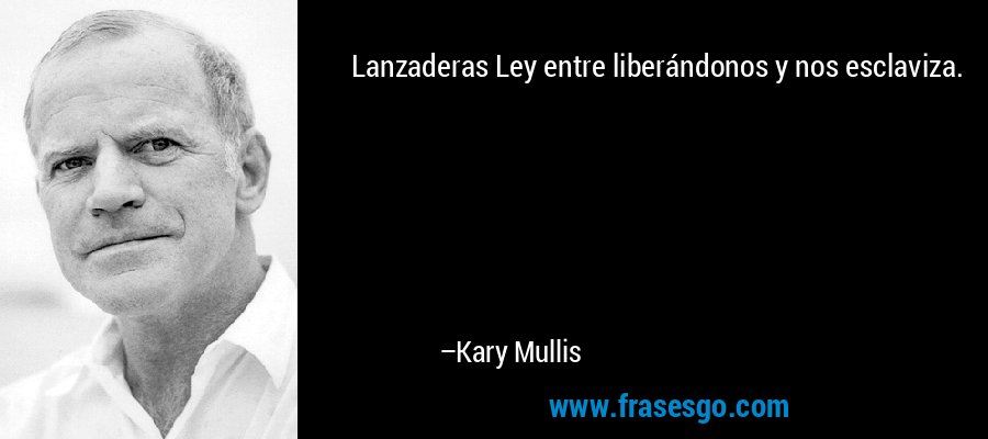 Lanzaderas Ley entre liberándonos y nos esclaviza. – Kary Mullis