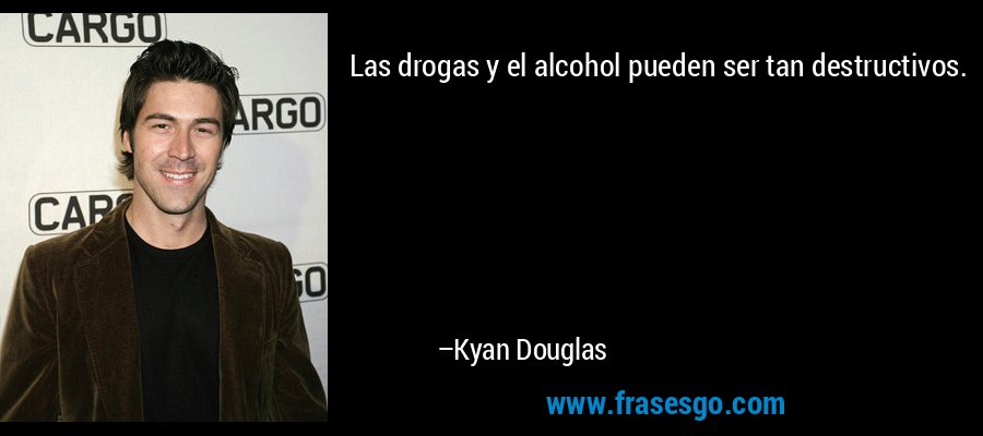 Las drogas y el alcohol pueden ser tan destructivos. – Kyan Douglas