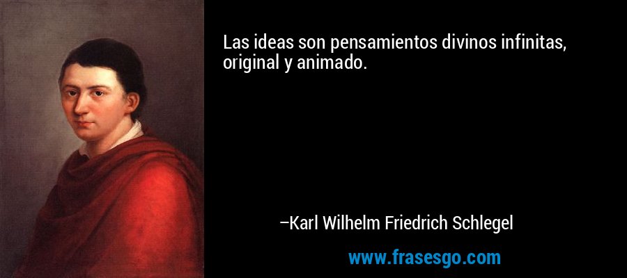 Las ideas son pensamientos divinos infinitas, original y animado. – Karl Wilhelm Friedrich Schlegel