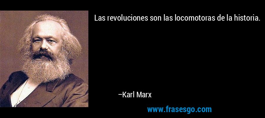 Las revoluciones son las locomotoras de la historia. – Karl Marx