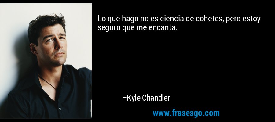 Lo que hago no es ciencia de cohetes, pero estoy seguro que me encanta. – Kyle Chandler