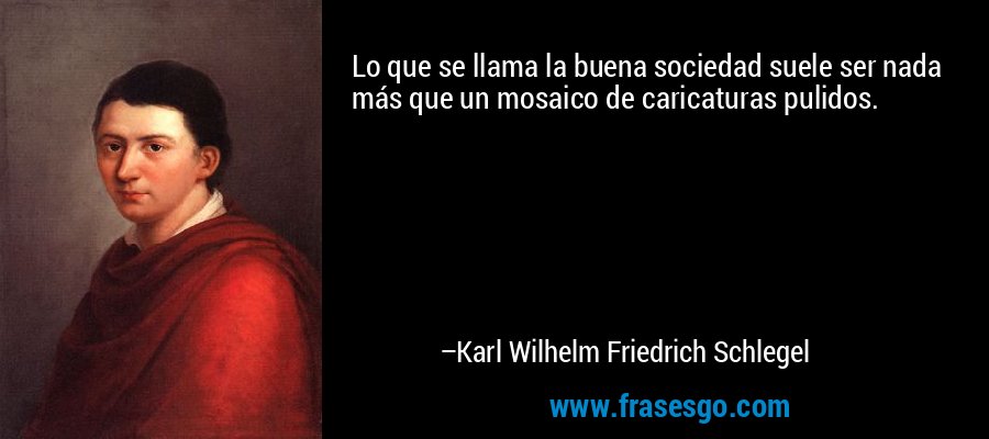 Lo que se llama la buena sociedad suele ser nada más que un mosaico de caricaturas pulidos. – Karl Wilhelm Friedrich Schlegel