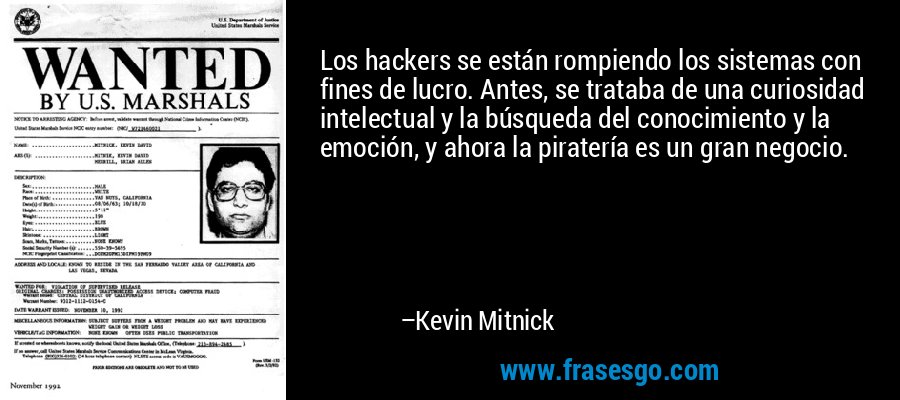 Los hackers se están rompiendo los sistemas con fines de lucro. Antes, se trataba de una curiosidad intelectual y la búsqueda del conocimiento y la emoción, y ahora la piratería es un gran negocio. – Kevin Mitnick