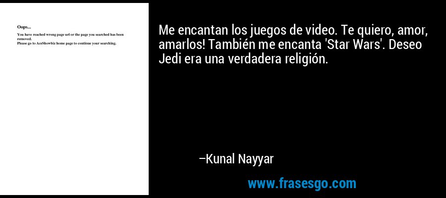 Me encantan los juegos de video. Te quiero, amor, amarlos! También me encanta 'Star Wars'. Deseo Jedi era una verdadera religión. – Kunal Nayyar