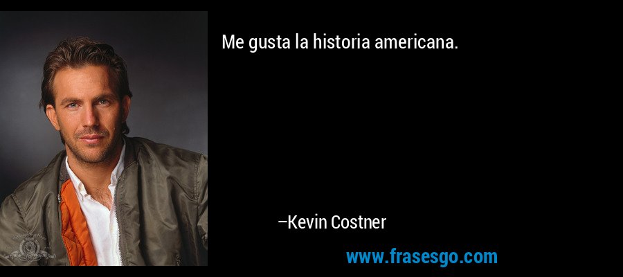 Me gusta la historia americana. – Kevin Costner