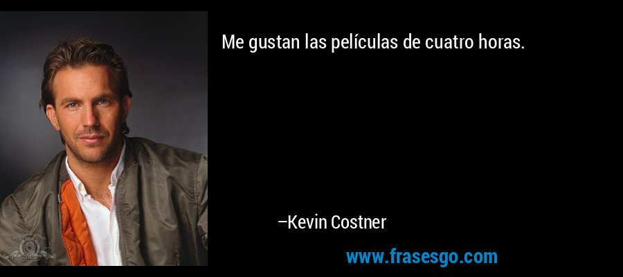 Me gustan las películas de cuatro horas. – Kevin Costner