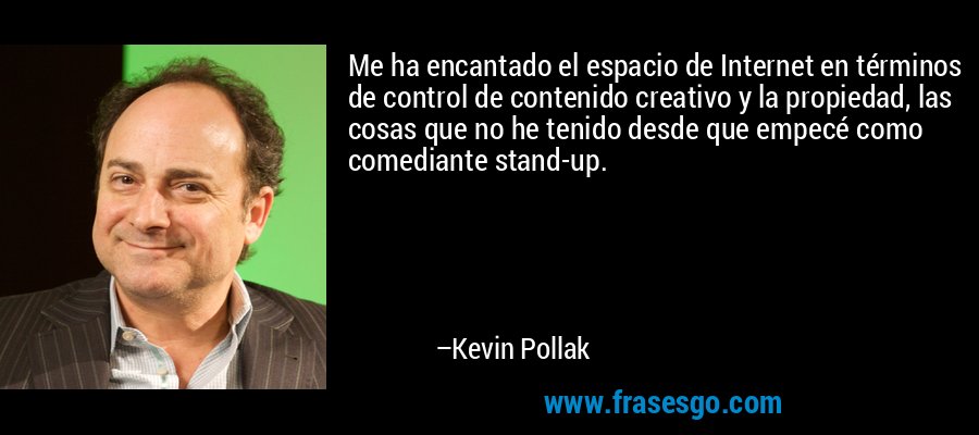 Me ha encantado el espacio de Internet en términos de control de contenido creativo y la propiedad, las cosas que no he tenido desde que empecé como comediante stand-up. – Kevin Pollak