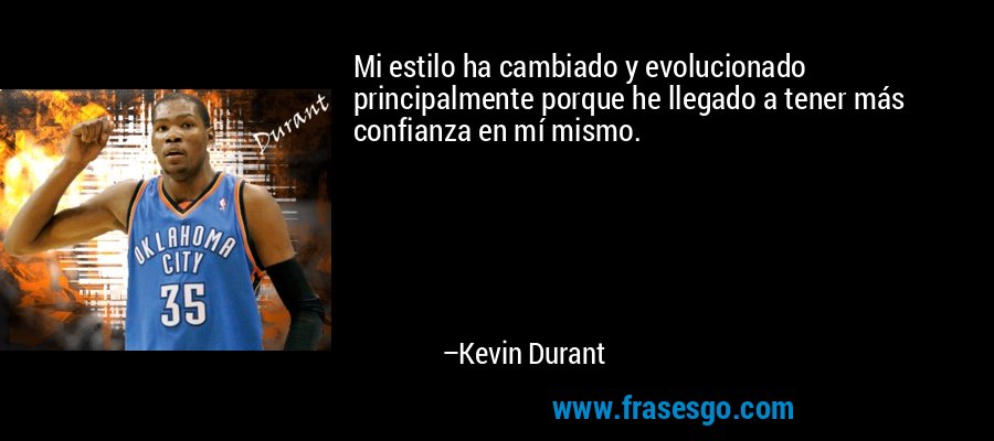 Mi estilo ha cambiado y evolucionado principalmente porque he llegado a tener más confianza en mí mismo. – Kevin Durant