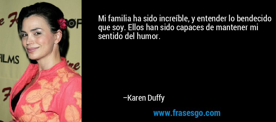 Mi familia ha sido increíble, y entender lo bendecido que soy. Ellos han sido capaces de mantener mi sentido del humor. – Karen Duffy