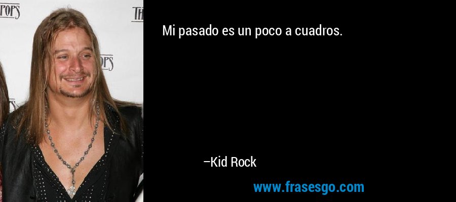 Mi pasado es un poco a cuadros. – Kid Rock