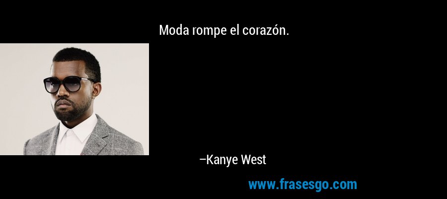 Moda rompe el corazón. – Kanye West