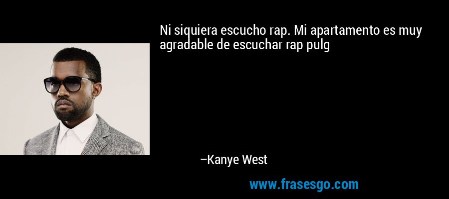Ni siquiera escucho rap. Mi apartamento es muy agradable de escuchar rap pulg – Kanye West