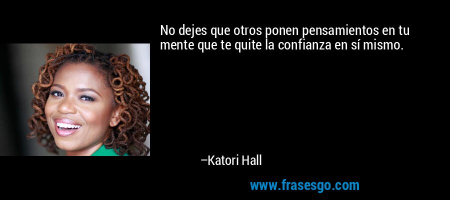 No dejes que otros ponen pensamientos en tu mente que te quite la confianza en sí mismo. – Katori Hall