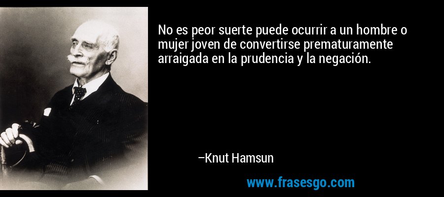 No es peor suerte puede ocurrir a un hombre o mujer joven de convertirse prematuramente arraigada en la prudencia y la negación. – Knut Hamsun
