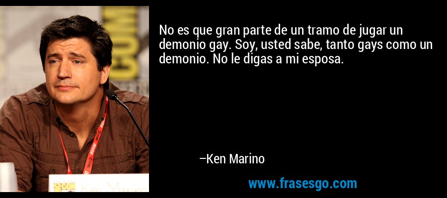 No es que gran parte de un tramo de jugar un demonio gay. Soy, usted sabe, tanto gays como un demonio. No le digas a mi esposa. – Ken Marino