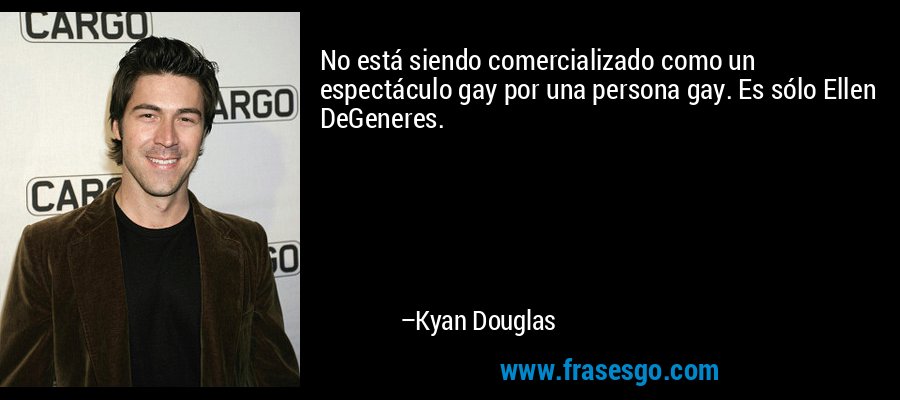 No está siendo comercializado como un espectáculo gay por una persona gay. Es sólo Ellen DeGeneres. – Kyan Douglas