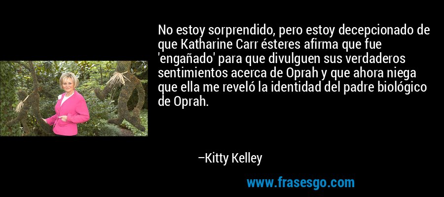 No estoy sorprendido, pero estoy decepcionado de que Katharine Carr ésteres afirma que fue 'engañado' para que divulguen sus verdaderos sentimientos acerca de Oprah y que ahora niega que ella me reveló la identidad del padre biológico de Oprah. – Kitty Kelley