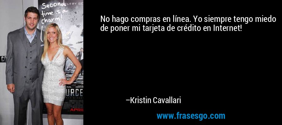 No hago compras en línea. Yo siempre tengo miedo de poner mi tarjeta de crédito en Internet! – Kristin Cavallari
