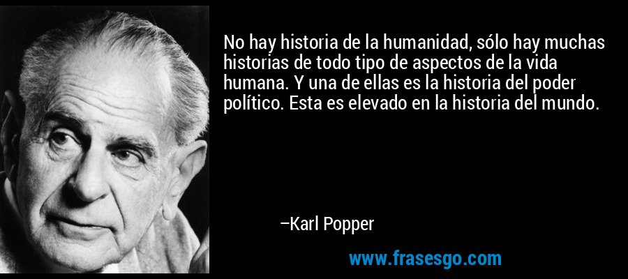 No hay historia de la humanidad, sólo hay muchas historias de todo tipo de aspectos de la vida humana. Y una de ellas es la historia del poder político. Esta es elevado en la historia del mundo. – Karl Popper