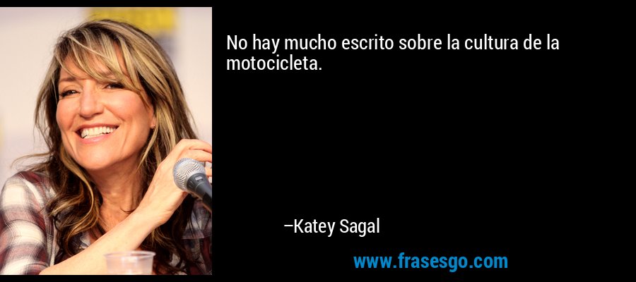 No hay mucho escrito sobre la cultura de la motocicleta. – Katey Sagal