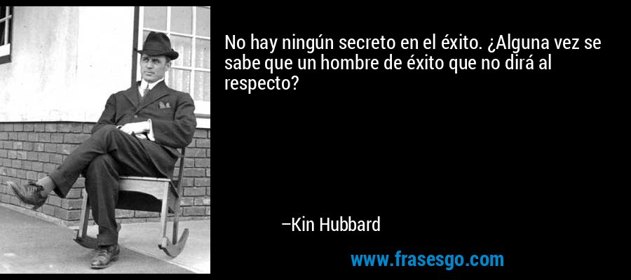No hay ningún secreto en el éxito. ¿Alguna vez se sabe que un hombre de éxito que no dirá al respecto? – Kin Hubbard