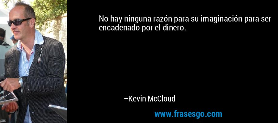 No hay ninguna razón para su imaginación para ser encadenado por el dinero. – Kevin McCloud