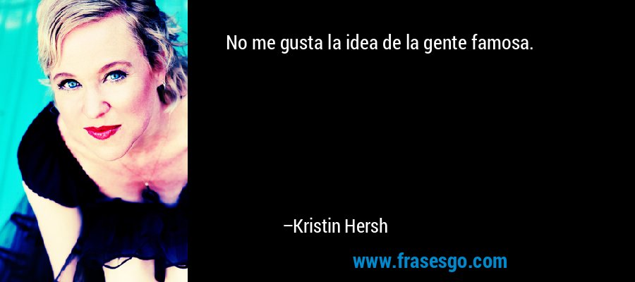 No me gusta la idea de la gente famosa. – Kristin Hersh
