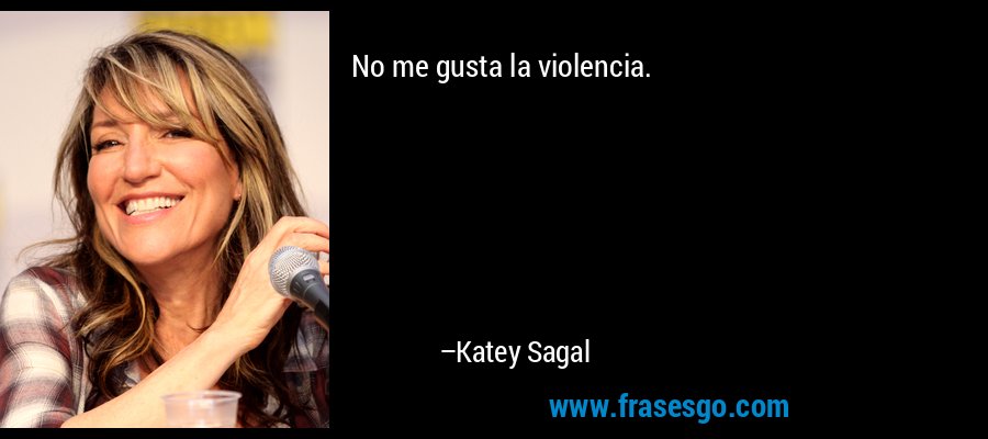 No me gusta la violencia. – Katey Sagal