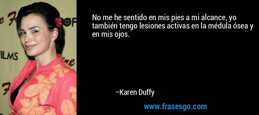 No me he sentido en mis pies a mi alcance, yo también tengo lesiones activas en la médula ósea y en mis ojos. – Karen Duffy