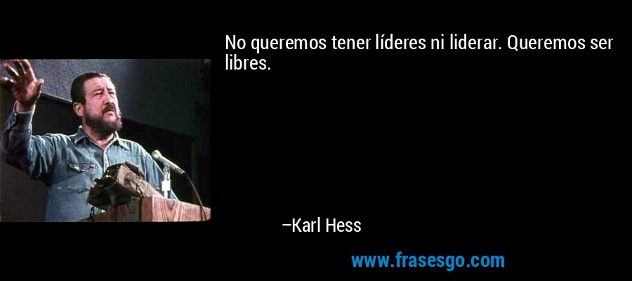 No queremos tener líderes ni liderar. Queremos ser libres. – Karl Hess