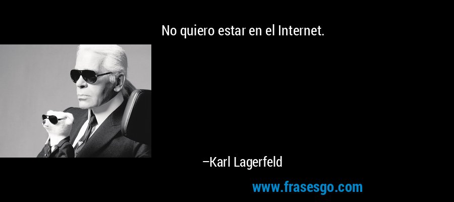 No quiero estar en el Internet. – Karl Lagerfeld