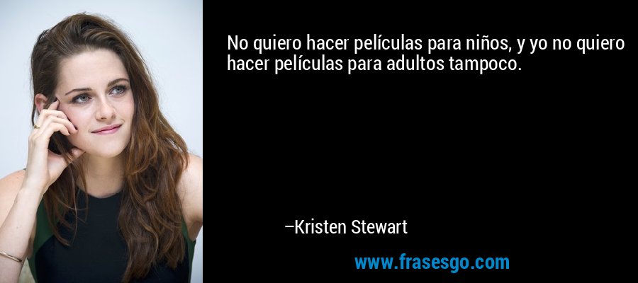No quiero hacer películas para niños, y yo no quiero hacer películas para adultos tampoco. – Kristen Stewart