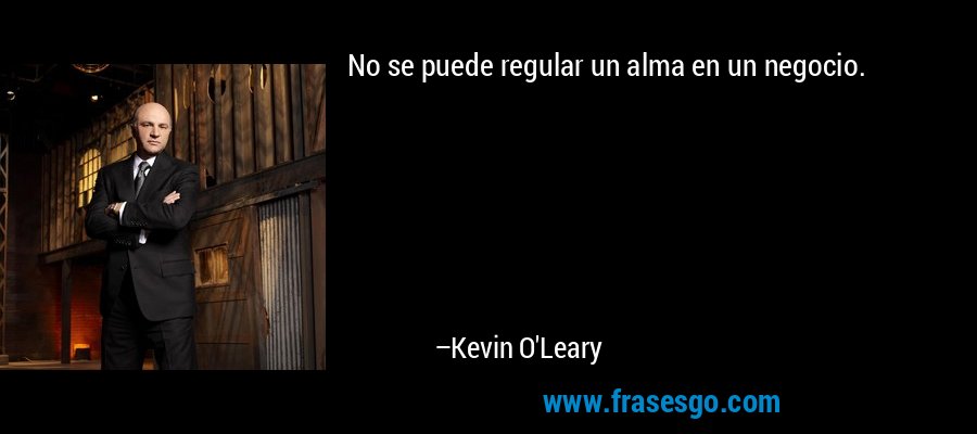 No se puede regular un alma en un negocio. – Kevin O'Leary