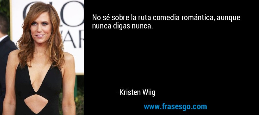 No sé sobre la ruta comedia romántica, aunque nunca digas nunca. – Kristen Wiig