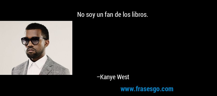 No soy un fan de los libros. – Kanye West