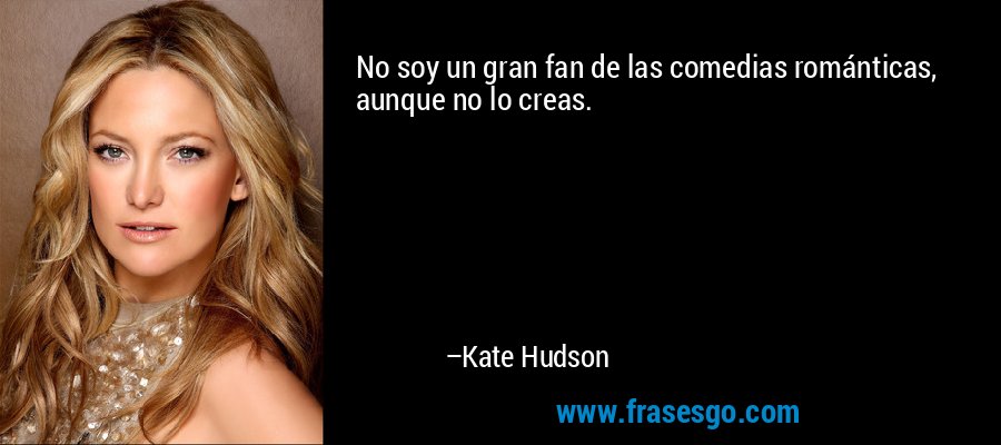 No soy un gran fan de las comedias románticas, aunque no lo creas. – Kate Hudson