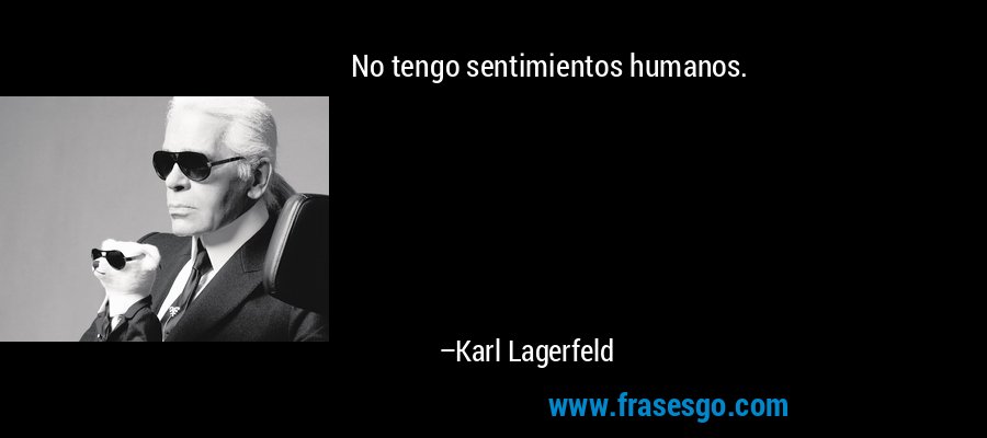 No tengo sentimientos humanos. – Karl Lagerfeld