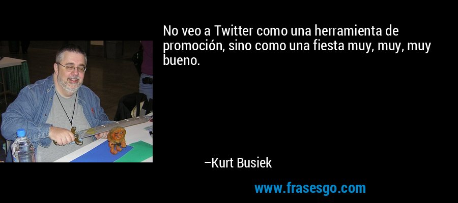 No veo a Twitter como una herramienta de promoción, sino como una fiesta muy, muy, muy bueno. – Kurt Busiek