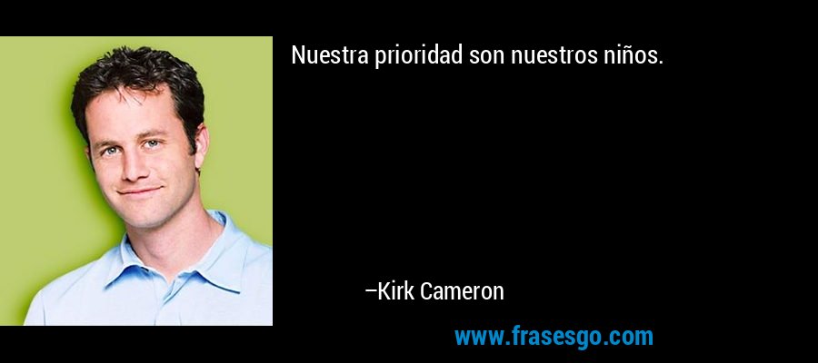 Nuestra prioridad son nuestros niños. – Kirk Cameron