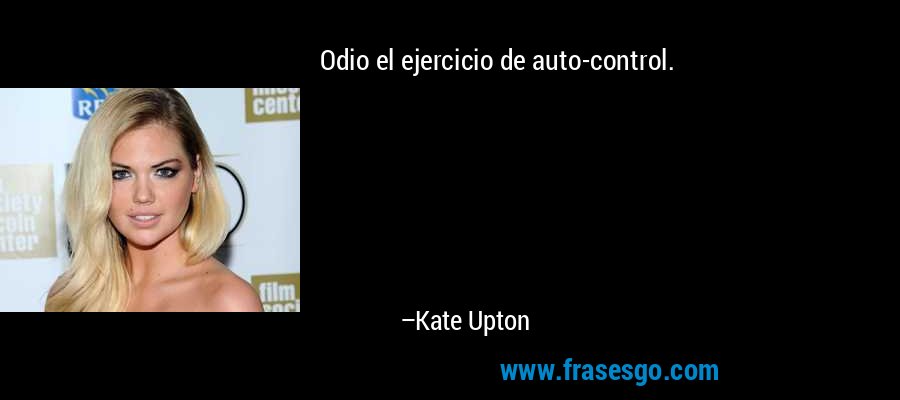Odio el ejercicio de auto-control. – Kate Upton