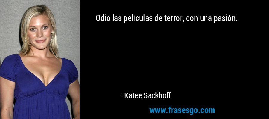 Odio las películas de terror, con una pasión. – Katee Sackhoff