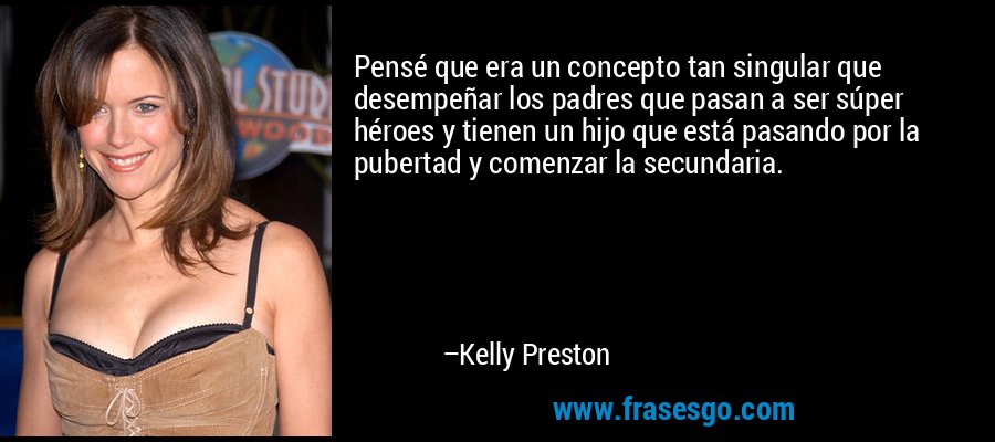 Pensé que era un concepto tan singular que desempeñar los padres que pasan a ser súper héroes y tienen un hijo que está pasando por la pubertad y comenzar la secundaria. – Kelly Preston