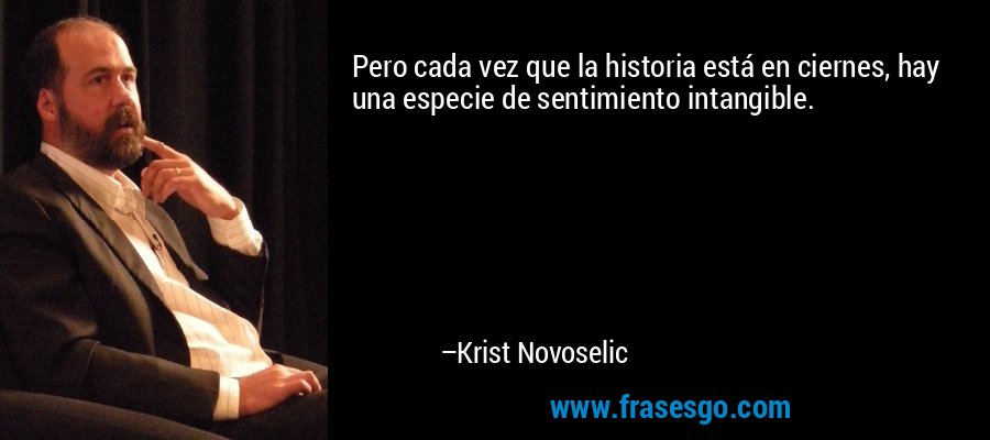 Pero cada vez que la historia está en ciernes, hay una especie de sentimiento intangible. – Krist Novoselic