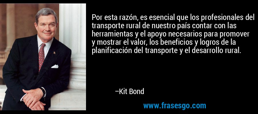 Por esta razón, es esencial que los profesionales del transporte rural de nuestro país contar con las herramientas y el apoyo necesarios para promover y mostrar el valor, los beneficios y logros de la planificación del transporte y el desarrollo rural. – Kit Bond