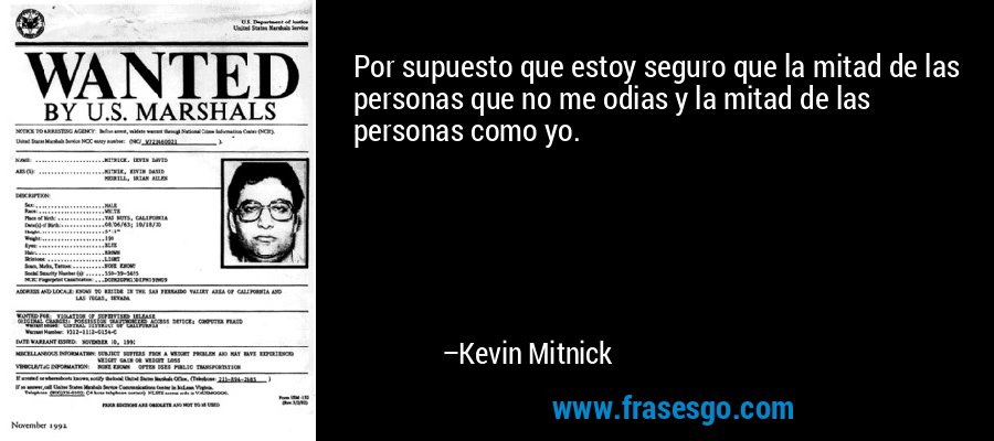 Por supuesto que estoy seguro que la mitad de las personas que no me odias y la mitad de las personas como yo. – Kevin Mitnick