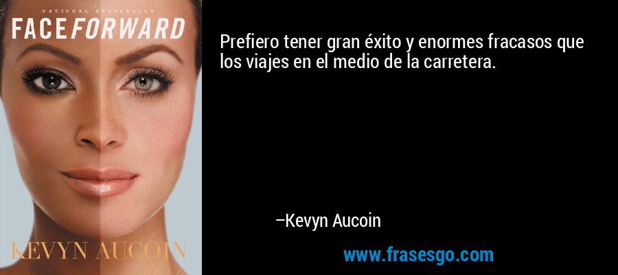 Prefiero tener gran éxito y enormes fracasos que los viajes en el medio de la carretera. – Kevyn Aucoin