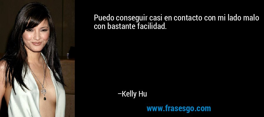 Puedo conseguir casi en contacto con mi lado malo con bastante facilidad. – Kelly Hu