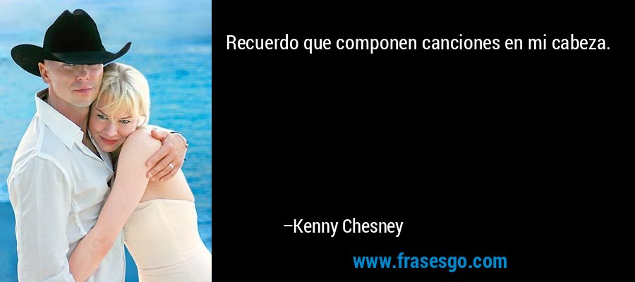 Recuerdo que componen canciones en mi cabeza. – Kenny Chesney